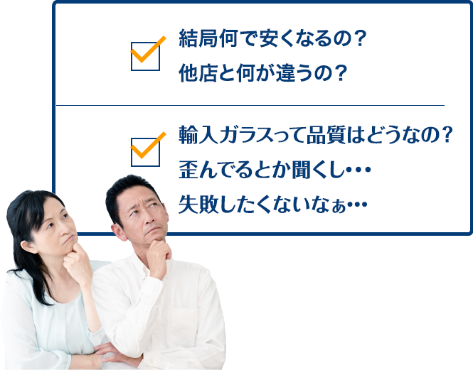 結局何で安くなるの？他店と何が違うの？ 輸入ガラスって品質はどうなの？歪んでるとか聞くし…失敗したくないなぁ…